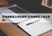 区块链那家公司比较好[区块链哪家上市公司好]