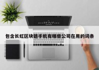 包含长虹区块链手机有哪些公司在用的词条