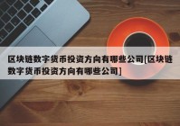 区块链数字货币投资方向有哪些公司[区块链数字货币投资方向有哪些公司]