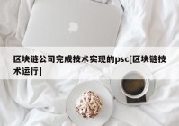 区块链公司完成技术实现的psc[区块链技术运行]