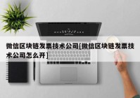 微信区块链发票技术公司[微信区块链发票技术公司怎么开]