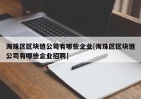 海珠区区块链公司有哪些企业[海珠区区块链公司有哪些企业招聘]