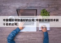 中国做区块链最好的公司[中国区块链技术前十名的公司]