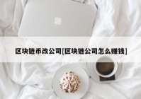 区块链币改公司[区块链公司怎么赚钱]