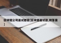 区块链公司面试题目[区块链面试题,附答案]