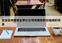 包含区块链安全审计公司有哪些职位组成的词条