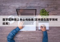 医学区块链上市公司股票[区块链在医学领域应用]