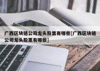 广西区块链公司龙头股票有哪些[广西区块链公司龙头股票有哪些]