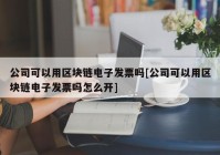 公司可以用区块链电子发票吗[公司可以用区块链电子发票吗怎么开]