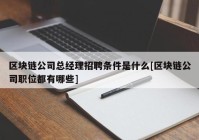 区块链公司总经理招聘条件是什么[区块链公司职位都有哪些]