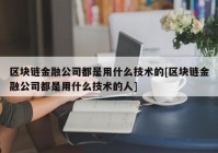 区块链金融公司都是用什么技术的[区块链金融公司都是用什么技术的人]