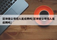 区块链公司招人能应聘吗[区块链公司招人能应聘吗]